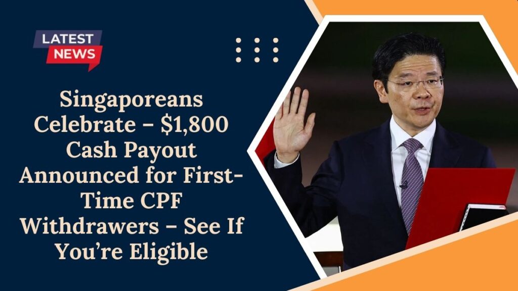 Singaporeans Celebrate – $1,800 Cash Payout Announced for First-Time CPF Withdrawers – See If You’re Eligible