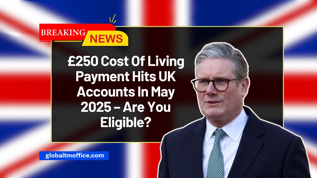 £250 Cost Of Living Payment Hits UK Accounts In May 2025 – Are You Eligible?
