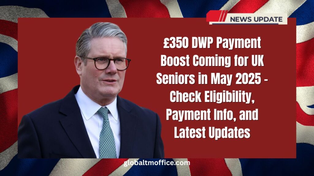 £350 DWP Payment Boost Coming for UK Seniors in May 2025 – Check Eligibility, Payment Info, and Latest Updates