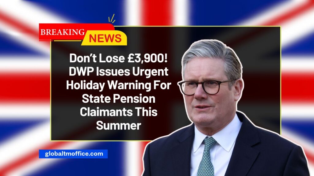 Don’t Lose £3,900! DWP Issues Urgent Holiday Warning For State Pension Claimants This Summer