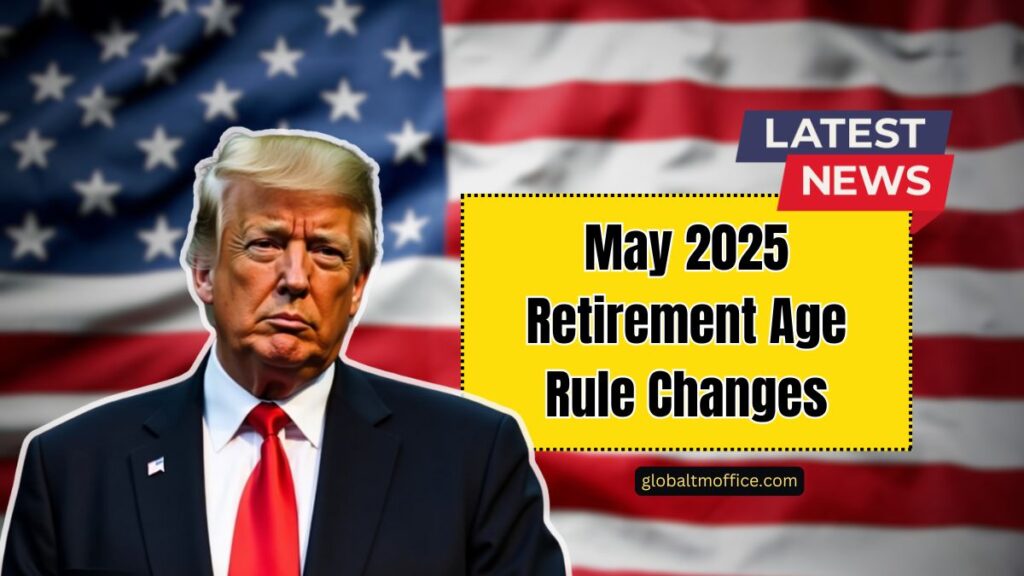 May 2025 Retirement Age Rule Changes- What They Mean For Your Social Security Benefits