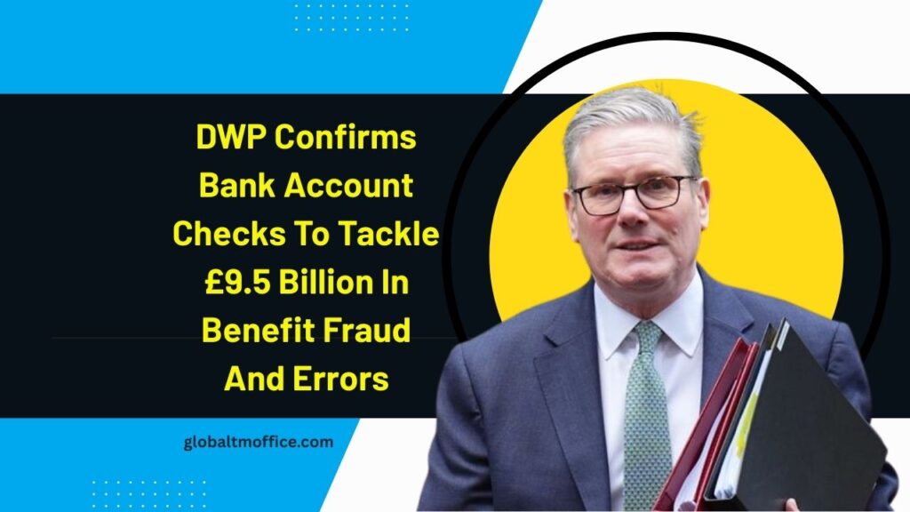 DWP Confirms Bank Account Checks To Tackle £9.5 Billion In Benefit Fraud And Errors