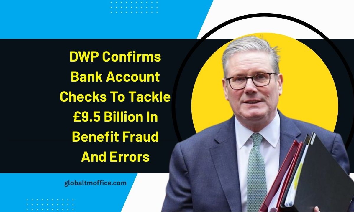 DWP Confirms Bank Account Checks To Tackle £9.5 Billion In Benefit Fraud And Errors