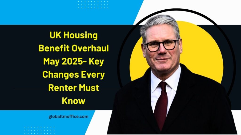 UK Housing Benefit Overhaul May 2025- Key Changes Every Renter Must Know